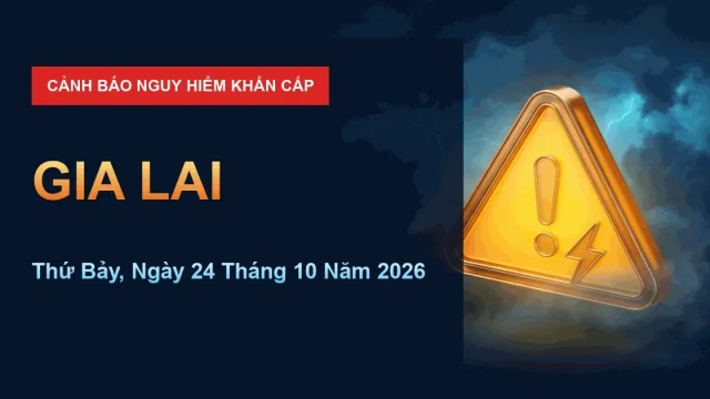 Cảnh báo nguy hiểm Gia Lai ngày 24/10/2026